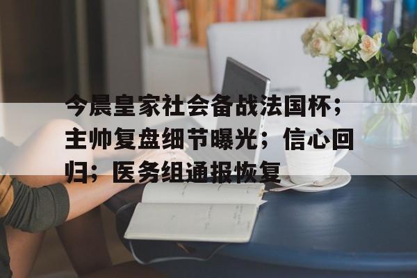 关于今晨皇家社会备战法国杯；主帅复盘细节曝光；信心回归；医务组通报恢复的信息九游会